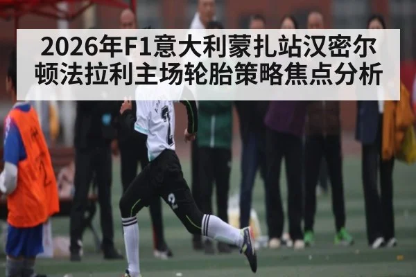 2026年F1意大利蒙扎站汉密尔顿法拉利主场轮胎策略焦点分析