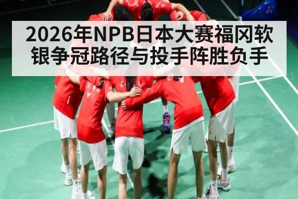 2026年NPB日本大赛福冈软银争冠路径与投手阵胜负手